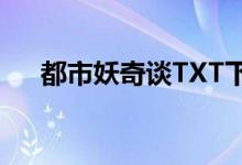 都市妖奇谈TXT下载（都市妖奇谈txt）