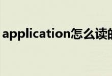 application怎么读的（application怎么读）