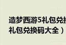 造梦西游5礼包兑换码大全最新（造梦西游5礼包兑换码大全）