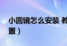 小圆镜怎么安装 教程（小圆镜的安装最佳位置）