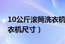 10公斤滚筒洗衣机尺寸多少（10公斤滚筒洗衣机尺寸）