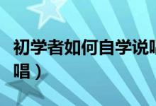 初学者如何自学说唱歌曲（初学者如何自学说唱）