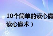 10个简单的读心魔术不用道具（10个简单的读心魔术）