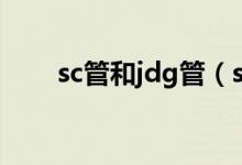 sc管和jdg管（sc管与jdg管的区别）