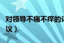 对领导不痛不痒的评价（给领导不痛不痒的建议）