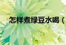 怎样煮绿豆水喝（煮绿豆水的正确方法）