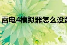 雷电4模拟器怎么设置最流畅（雷电4模拟器）