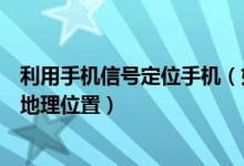 利用手机信号定位手机（如何利用手机信号跟踪定位他人的地理位置）