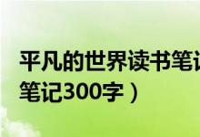 平凡的世界读书笔记500字（平凡的世界读书笔记300字）