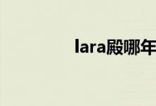 lara殿哪年出生（lara殿）