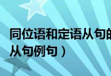 同位语和定语从句的区别例句（同位语和定语从句例句）