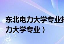 东北电力大学专业排名及录取分数线（东北电力大学专业）