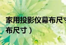 家用投影仪幕布尺寸多大合适（家用投影仪幕布尺寸）