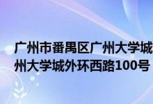 广州市番禺区广州大学城外环东路280号（广州市番禺区广州大学城外环西路100号）