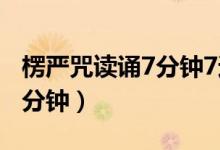 楞严咒读诵7分钟7遍殊胜修行（楞严咒读诵7分钟）