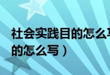 社会实践目的怎么写100字左右（社会实践目的怎么写）