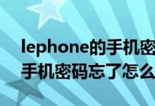 lephone的手机密码忘了怎么办（lephone手机密码忘了怎么解锁）