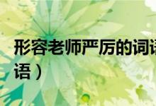 形容老师严厉的词语成语（形容老师严厉的词语）