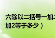 六除以二括号一加二正确答案（6除以2括号1加2等于多少）