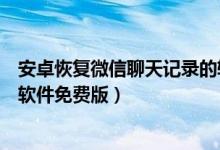 安卓恢复微信聊天记录的软件（安卓手机微信聊天记录恢复软件免费版）