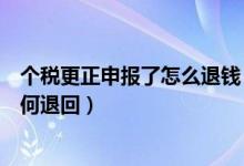 个税更正申报了怎么退钱（个税更正申报后多缴纳的税款如何退回）