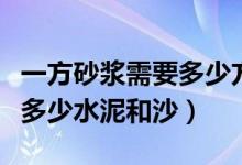 一方砂浆需要多少方水泥和沙（一方砂浆需要多少水泥和沙）