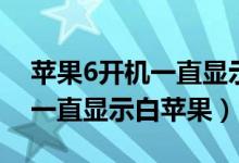 苹果6开机一直显示白苹果闪烁（苹果6开机一直显示白苹果）