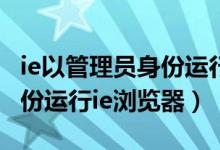 ie以管理员身份运行是什么意思（以管理员身份运行ie浏览器）