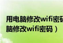 用电脑修改wifi密码又担心电脑有病毒（用电脑修改wifi密码）