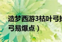 造梦西游3枯叶弓掉落位置（造梦西游3枯叶弓易爆点）