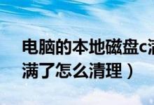 电脑的本地磁盘c满了怎么清理（本地磁盘c满了怎么清理）