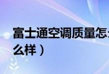 富士通空调质量怎么样?（富士通空调质量怎么样）