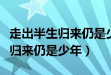 走出半生归来仍是少年是什么心态（走出半生归来仍是少年）