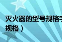 灭火器的型号规格字母表示（灭火器的型号及规格）