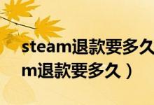 steam退款要多久才能到steam钱包（steam退款要多久）