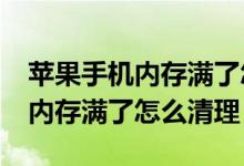 苹果手机内存满了怎么办怎样清理（iphone内存满了怎么清理）