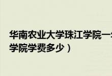 华南农业大学珠江学院一年学费多少钱（华南农业大学珠江学院学费多少）