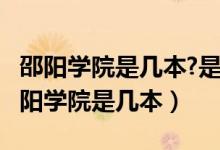 邵阳学院是几本?是一本、二本还是三本?（邵阳学院是几本）