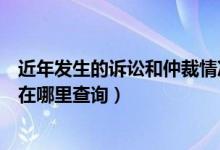 近年发生的诉讼和仲裁情况表（近年发生的诉讼及仲裁情况在哪里查询）