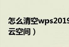 怎么清空wps2019的云空间（如何清空wps云空间）