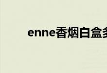 enne香烟白盒多少钱（enne香烟）