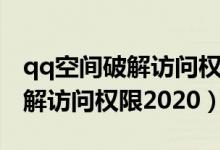 qq空间破解访问权限软件苹果版（qq空间破解访问权限2020）