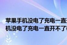 苹果手机没电了充电一直开不了机屏幕一闪一闪的（苹果手机没电了充电一直开不了机）