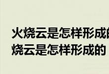 火烧云是怎样形成的?只要20~30个字的（火烧云是怎样形成的）