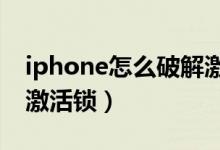 iphone怎么破解激活锁（苹果手机怎么破解激活锁）