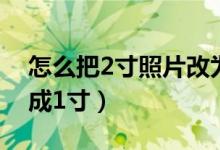 怎么把2寸照片改为一寸（怎么把2寸照片改成1寸）