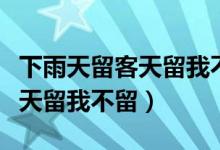 下雨天留客天留我不留七种说法（下雨天留客天留我不留）