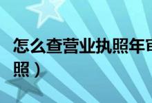 怎么查营业执照年审已经通过（怎么查营业执照）