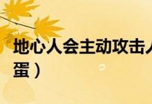 地心人会主动攻击人吗（地心人为什么抱爆爆蛋）