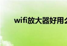 wifi放大器好用么（wifi放大器有用）